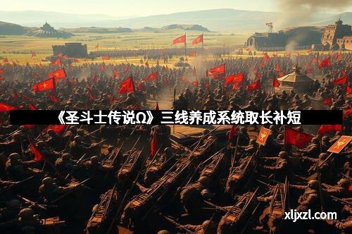 《圣斗士传说Ω》三线养成系统取长补短