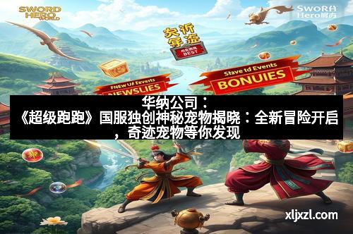 华纳公司：《超级跑跑》国服独创神秘宠物揭晓：全新冒险开启，奇迹宠物等你发现