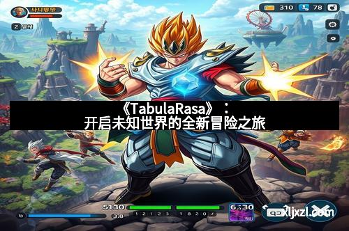 《TabulaRasa》：开启未知世界的全新冒险之旅