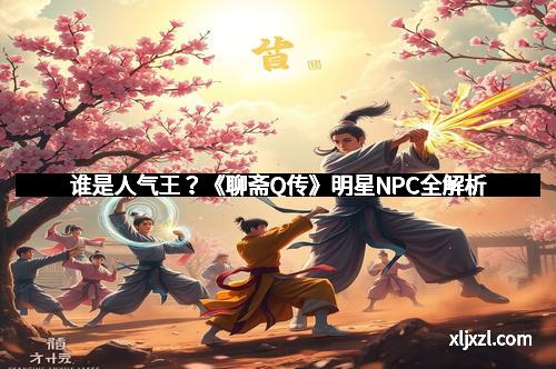 谁是人气王？《聊斋Q传》明星NPC全解析